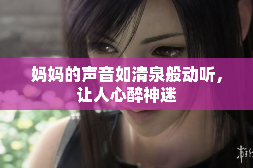妈妈的声音如清泉般动听，让人心醉神迷