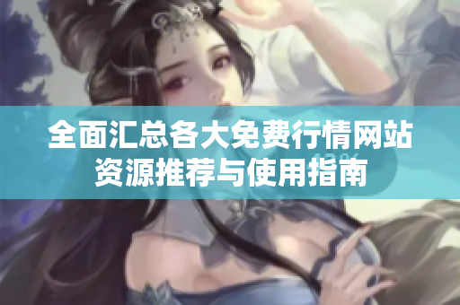 全面汇总各大免费行情网站资源推荐与使用指南