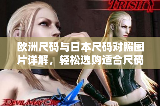 欧洲尺码与日本尺码对照图片详解，轻松选购适合尺码