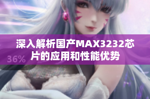 深入解析国产MAX3232芯片的应用和性能优势