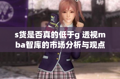 s货是否真的低于g 透视mba智库的市场分析与观点