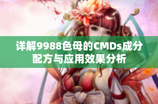 详解9988色母的CMDs成分配方与应用效果分析