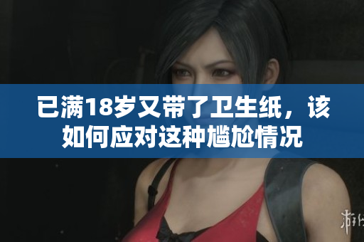 已满18岁又带了卫生纸，该如何应对这种尴尬情况