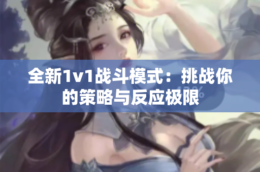 全新1v1战斗模式：挑战你的策略与反应极限