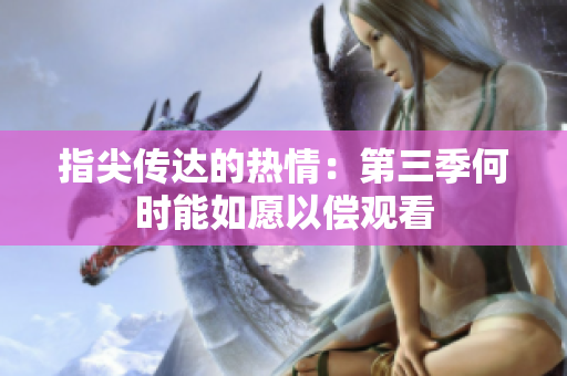 指尖传达的热情：第三季何时能如愿以偿观看