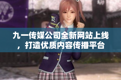 九一传媒公司全新网站上线，打造优质内容传播平台