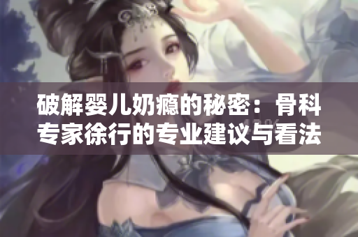 破解婴儿奶瘾的秘密：骨科专家徐行的专业建议与看法