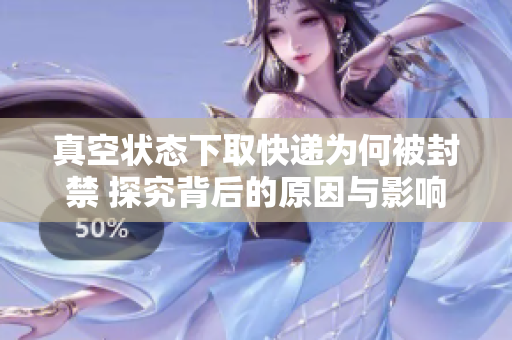 真空状态下取快递为何被封禁 探究背后的原因与影响