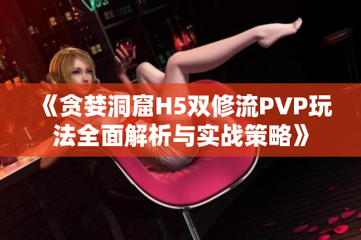 《贪婪洞窟H5双修流PVP玩法全面解析与实战策略》