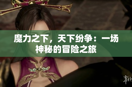 魔力之下，天下纷争：一场神秘的冒险之旅