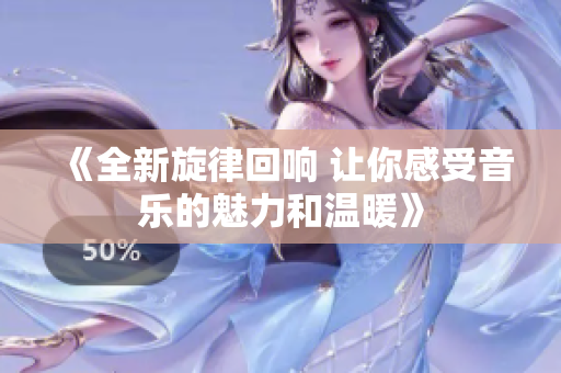《全新旋律回响 让你感受音乐的魅力和温暖》