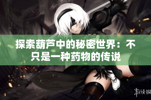 探索葫芦中的秘密世界：不只是一种药物的传说
