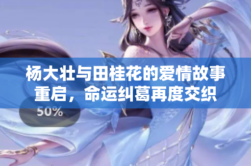 杨大壮与田桂花的爱情故事重启，命运纠葛再度交织