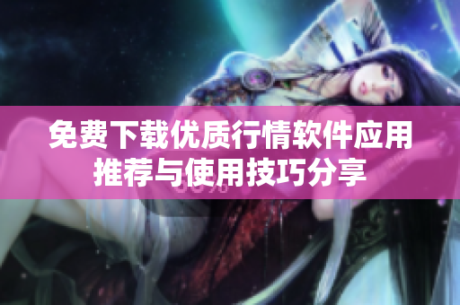 免费下载优质行情软件应用推荐与使用技巧分享