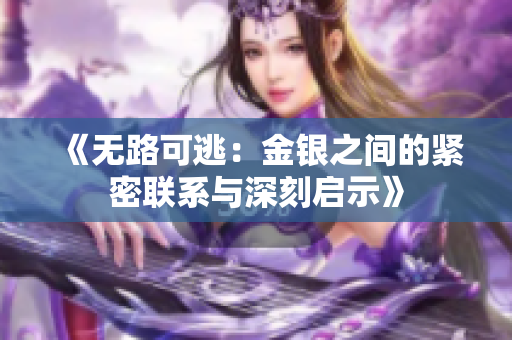 《无路可逃：金银之间的紧密联系与深刻启示》