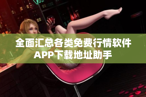 全面汇总各类免费行情软件APP下载地址助手