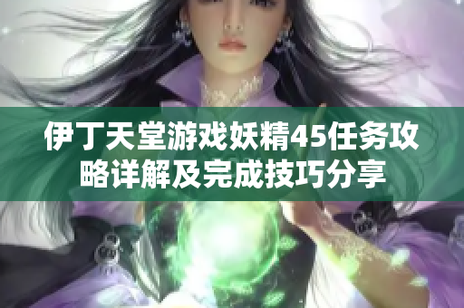 伊丁天堂游戏妖精45任务攻略详解及完成技巧分享