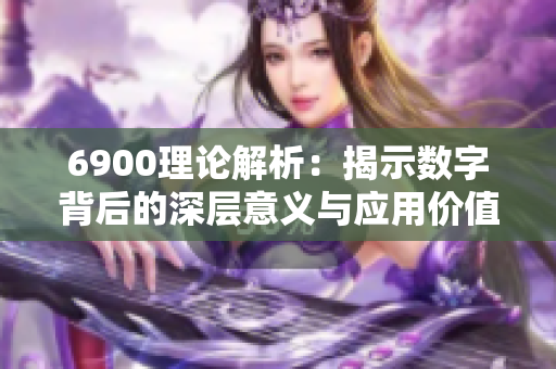6900理论解析：揭示数字背后的深层意义与应用价值