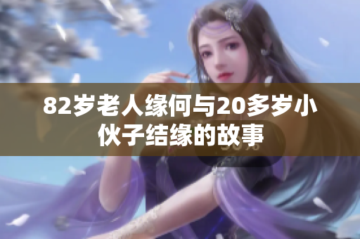 82岁老人缘何与20多岁小伙子结缘的故事