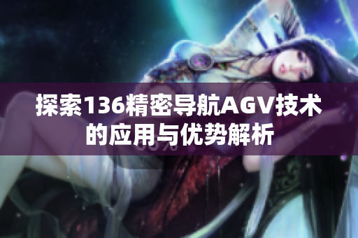 探索136精密导航AGV技术的应用与优势解析