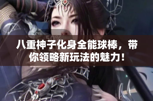 八重神子化身全能球棒，带你领略新玩法的魅力！