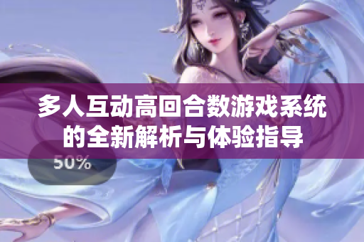 多人互动高回合数游戏系统的全新解析与体验指导