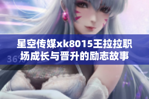 星空传媒xk8015王拉拉职场成长与晋升的励志故事