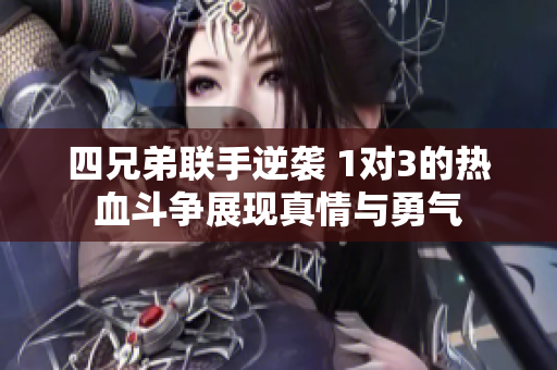 四兄弟联手逆袭 1对3的热血斗争展现真情与勇气