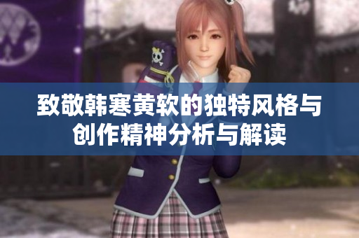 致敬韩寒黄软的独特风格与创作精神分析与解读