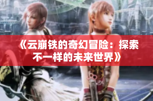 《云崩铁的奇幻冒险：探索不一样的未来世界》