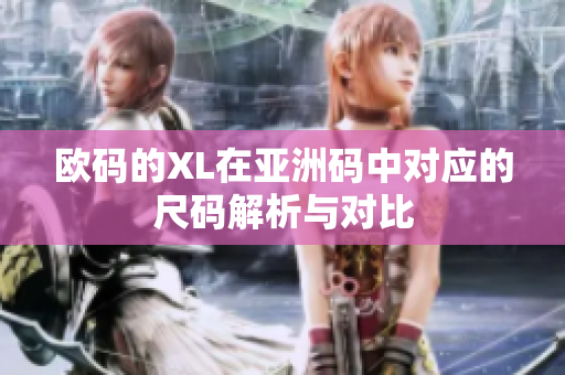 欧码的XL在亚洲码中对应的尺码解析与对比
