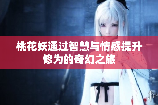 桃花妖通过智慧与情感提升修为的奇幻之旅