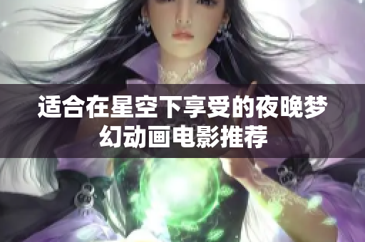 适合在星空下享受的夜晚梦幻动画电影推荐
