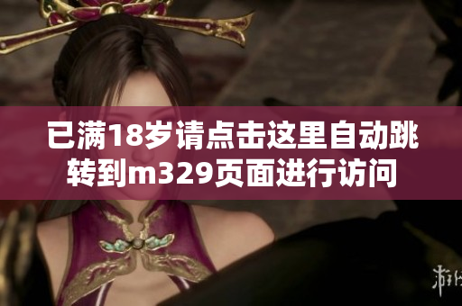 已满18岁请点击这里自动跳转到m329页面进行访问