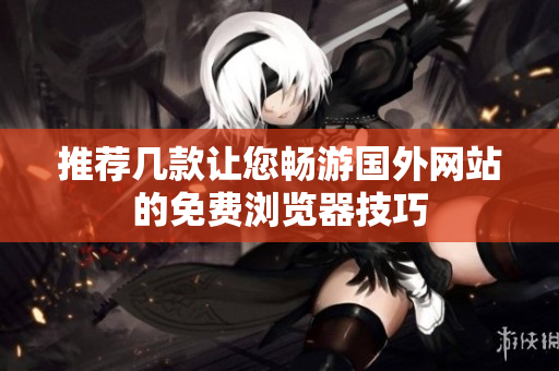 推荐几款让您畅游国外网站的免费浏览器技巧