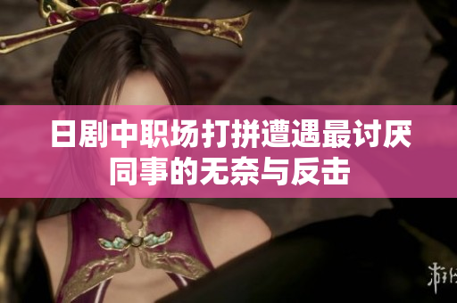 日剧中职场打拼遭遇最讨厌同事的无奈与反击