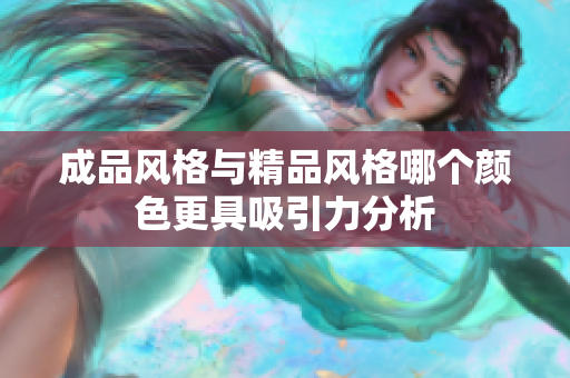 成品风格与精品风格哪个颜色更具吸引力分析