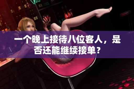 一个晚上接待八位客人，是否还能继续接单？