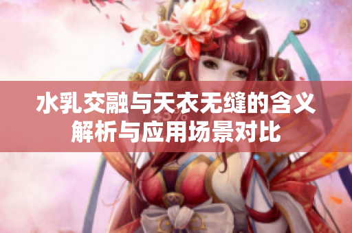 水乳交融与天衣无缝的含义解析与应用场景对比