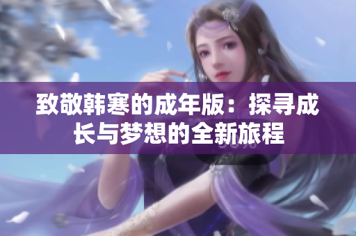 致敬韩寒的成年版：探寻成长与梦想的全新旅程