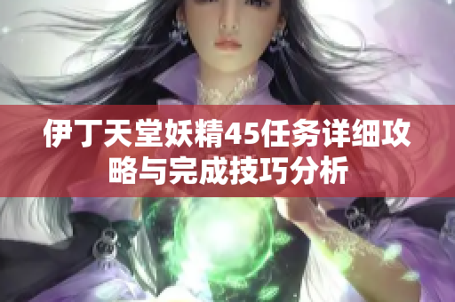 伊丁天堂妖精45任务详细攻略与完成技巧分析