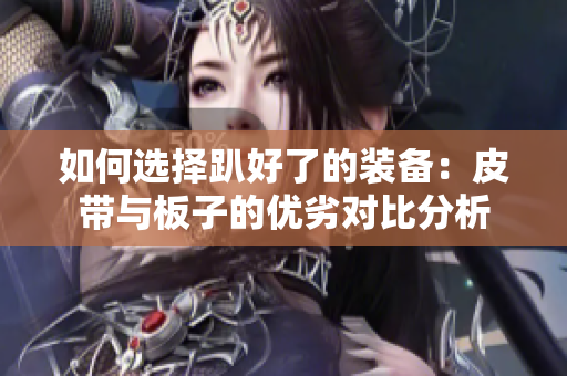 如何选择趴好了的装备：皮带与板子的优劣对比分析
