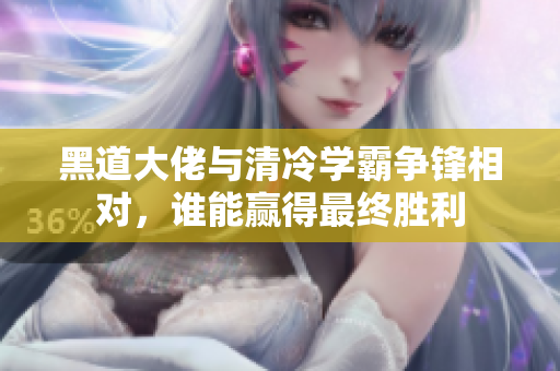 黑道大佬与清冷学霸争锋相对，谁能赢得最终胜利