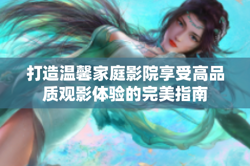 打造温馨家庭影院享受高品质观影体验的完美指南