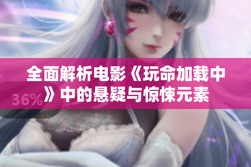 全面解析电影《玩命加载中》中的悬疑与惊悚元素