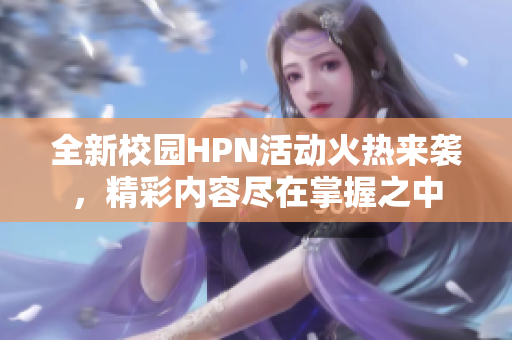 全新校园HPN活动火热来袭，精彩内容尽在掌握之中