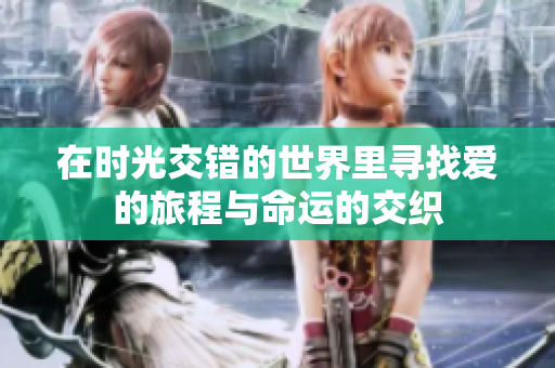 在时光交错的世界里寻找爱的旅程与命运的交织