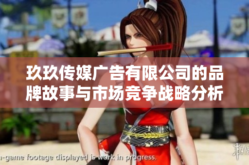 玖玖传媒广告有限公司的品牌故事与市场竞争战略分析