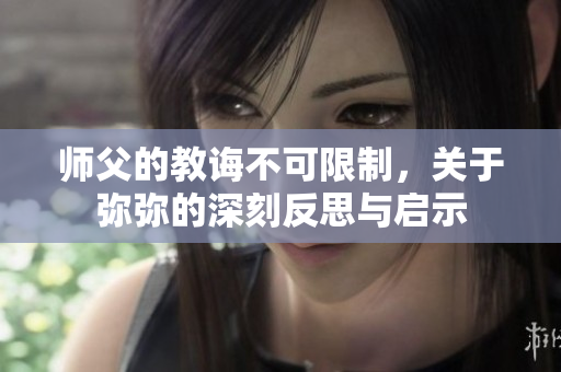 师父的教诲不可限制，关于弥弥的深刻反思与启示
