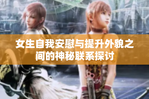 女生自我安慰与提升外貌之间的神秘联系探讨